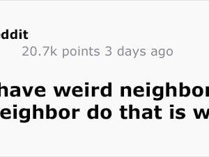 What Does Your Neighbor Do That’s Weird Or Creepy (2)